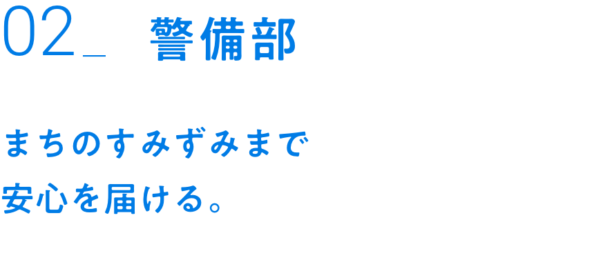 02_警備部｜まちのすみずみまで安心を届ける。