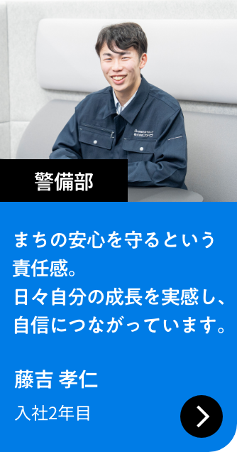 警備部｜まちの安心を守るという責任感。日々自分の成長を実感し、自信につながっています。｜藤吉 孝仁 入社2年目