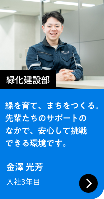 緑化建設部｜緑を育て、まちをつくる。先輩たちのサポートのなかで、安心して挑戦できる環境です。｜金澤 光芳 入社3年目
